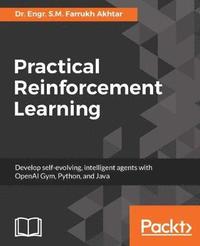 Practical Reinforcement Learning: Develop self-evolving, intelligent agents with OpenAI Gym, Python and Java